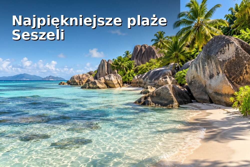 Najpiękniejsze plaże Seszeli – które naprawdę warto zobaczyć?